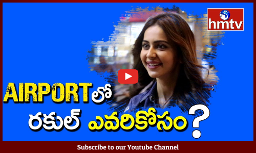 విమానాశ్రయంలో రకుల్ ఎవరికోసం ?